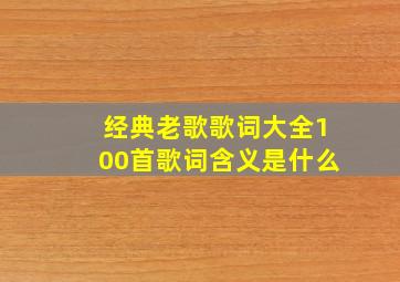 经典老歌歌词大全100首歌词含义是什么