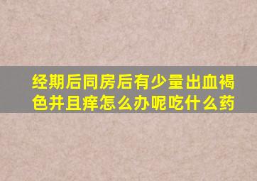 经期后同房后有少量出血褐色并且痒怎么办呢吃什么药