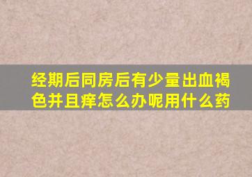 经期后同房后有少量出血褐色并且痒怎么办呢用什么药