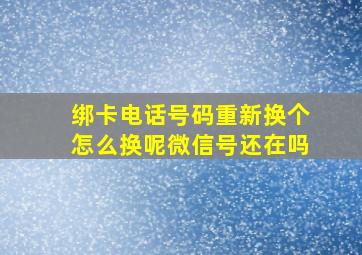 绑卡电话号码重新换个怎么换呢微信号还在吗