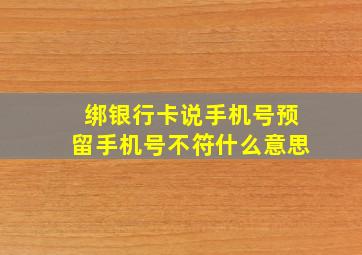 绑银行卡说手机号预留手机号不符什么意思