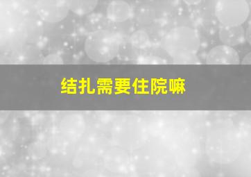 结扎需要住院嘛