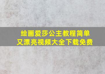 绘画爱莎公主教程简单又漂亮视频大全下载免费