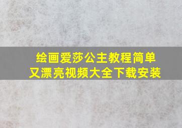 绘画爱莎公主教程简单又漂亮视频大全下载安装