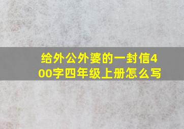 给外公外婆的一封信400字四年级上册怎么写