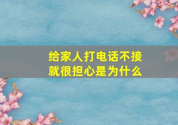 给家人打电话不接就很担心是为什么