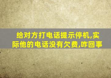 给对方打电话提示停机,实际他的电话没有欠费,咋回事