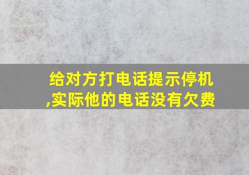 给对方打电话提示停机,实际他的电话没有欠费