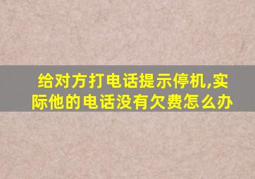 给对方打电话提示停机,实际他的电话没有欠费怎么办