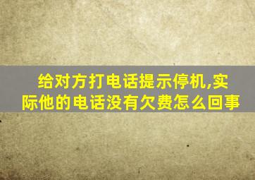 给对方打电话提示停机,实际他的电话没有欠费怎么回事