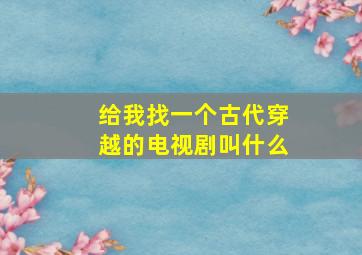 给我找一个古代穿越的电视剧叫什么