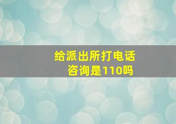 给派出所打电话咨询是110吗