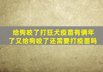 给狗咬了打狂犬疫苗有俩年了又给狗咬了还需要打疫苗吗