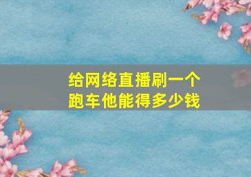 给网络直播刷一个跑车他能得多少钱