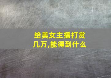 给美女主播打赏几万,能得到什么