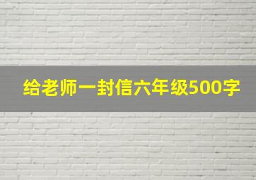 给老师一封信六年级500字