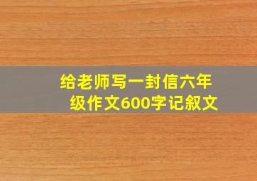 给老师写一封信六年级作文600字记叙文