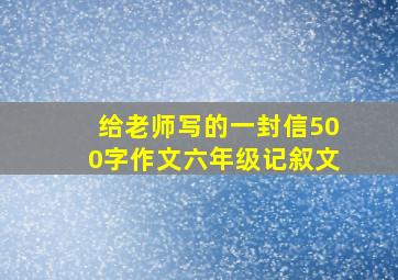 给老师写的一封信500字作文六年级记叙文