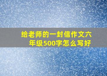 给老师的一封信作文六年级500字怎么写好