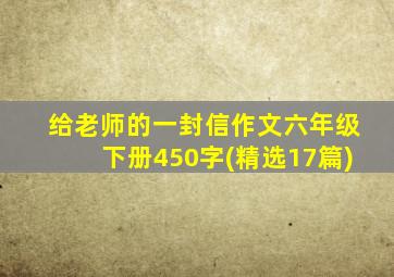 给老师的一封信作文六年级下册450字(精选17篇)