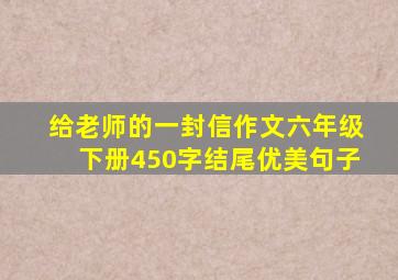 给老师的一封信作文六年级下册450字结尾优美句子