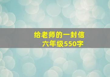 给老师的一封信六年级550字