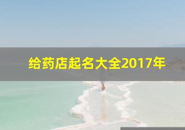 给药店起名大全2017年