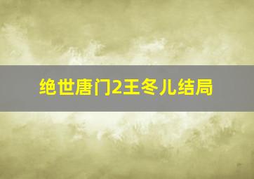 绝世唐门2王冬儿结局