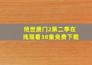 绝世唐门2第二季在线观看38集免费下载