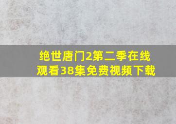 绝世唐门2第二季在线观看38集免费视频下载