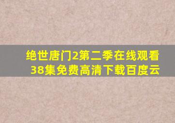 绝世唐门2第二季在线观看38集免费高清下载百度云