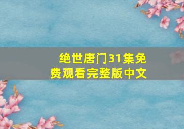 绝世唐门31集免费观看完整版中文