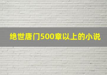 绝世唐门500章以上的小说