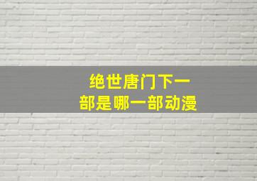 绝世唐门下一部是哪一部动漫