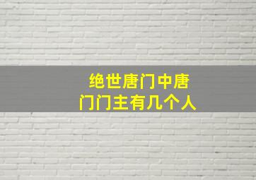 绝世唐门中唐门门主有几个人