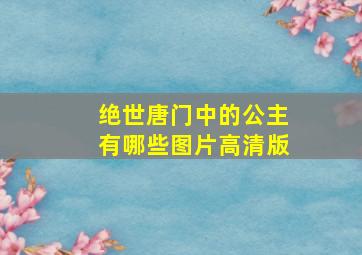 绝世唐门中的公主有哪些图片高清版