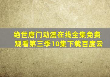 绝世唐门动漫在线全集免费观看第三季10集下载百度云