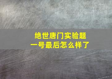 绝世唐门实验题一号最后怎么样了