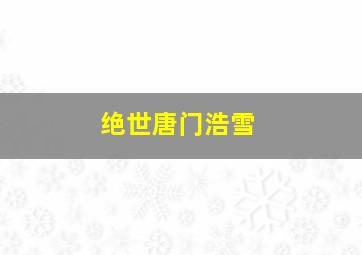 绝世唐门浩雪