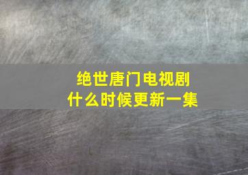 绝世唐门电视剧什么时候更新一集