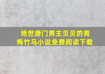 绝世唐门男主贝贝的青梅竹马小说免费阅读下载