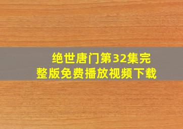 绝世唐门第32集完整版免费播放视频下载