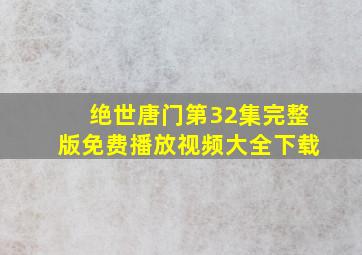 绝世唐门第32集完整版免费播放视频大全下载