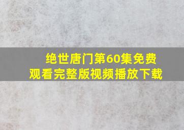 绝世唐门第60集免费观看完整版视频播放下载