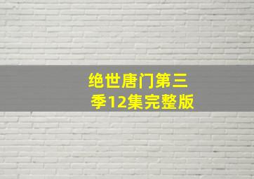 绝世唐门第三季12集完整版