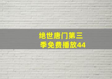 绝世唐门第三季免费播放44