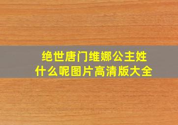 绝世唐门维娜公主姓什么呢图片高清版大全