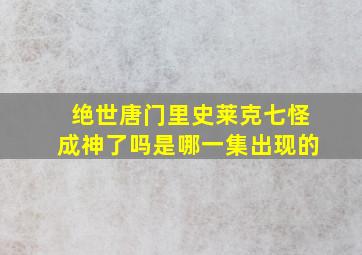 绝世唐门里史莱克七怪成神了吗是哪一集出现的