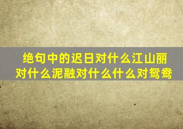 绝句中的迟日对什么江山丽对什么泥融对什么什么对鸳鸯