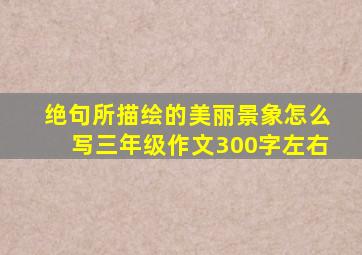 绝句所描绘的美丽景象怎么写三年级作文300字左右